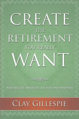 Create The Retirement You Really Want by Gillespie, Clay