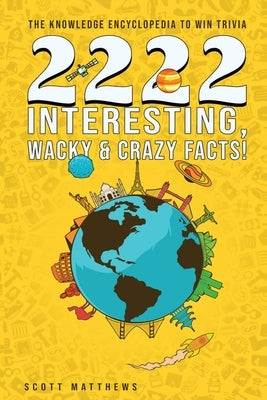 2222 Interesting, Wacky & Crazy Facts - The Knowledge Encyclopedia To Win Trivia by Matthews, Scott