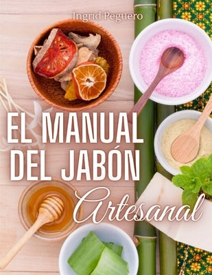 El Manual del Jabón Artesanal: Aprende ha Hacer tus Propios Jabones Naturales desde tu Casa by Peguero, Ingrid