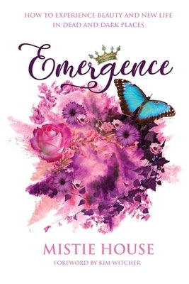 Emergence: How to Experience Beauty and New Life in Dead and Dark Places Paperback Mistie House