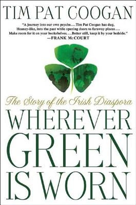 Wherever Green Is Worn: The Story of the Irish Diaspora by Coogan, Tim Pat