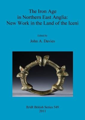 The Iron Age in Northern East Anglia: New Work in the Land of the Iceni Paperback British Archaeological Reports Oxford Ltd
