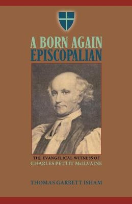 A Born Again Episcopalian: The Evangelical Witness of Charles P. McIlvaine by Isham, Thomas Garrett