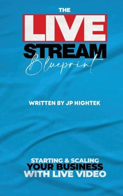 The Livestream Blueprint: Starting and Scaling Your Business with Live Video by Hightek, Jp