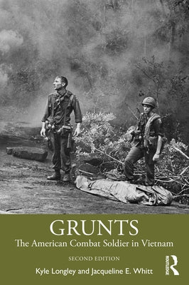 Grunts: The American Combat Soldier in Vietnam by Longley, Kyle