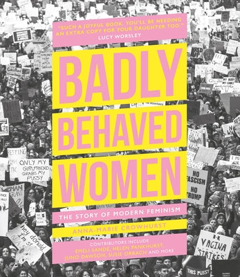 Badly Behaved Women: The Story of Modern Feminism by Crowhurst, Anna-Marie