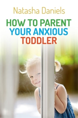 How to Parent Your Anxious Toddler by Daniels, Natasha