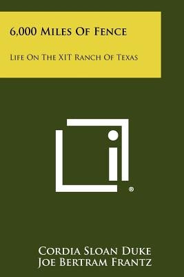 6,000 Miles Of Fence: Life On The XIT Ranch Of Texas by Duke, Cordia Sloan