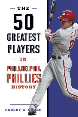 The 50 Greatest Players in Philadelphia Phillies History by Cohen, Robert W.