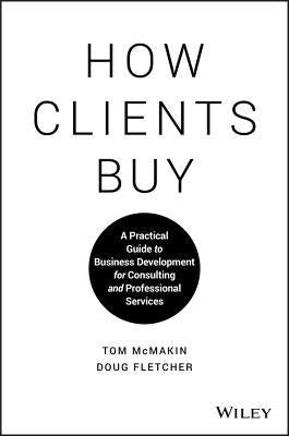 How Clients Buy: A Practical Guide to Business Development for Consulting and Professional Services by Fletcher, Doug