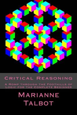 Critical Reasoning: A Romp through the Foothills of Logic for the Complete Beginner Paperback Createspace Independent Publishing Platform