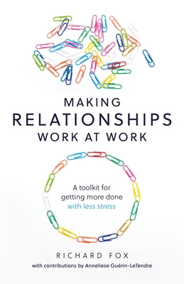 Making Relationships Work at Work: A Toolkit for Getting More Done with Less Stress by Fox, Richard