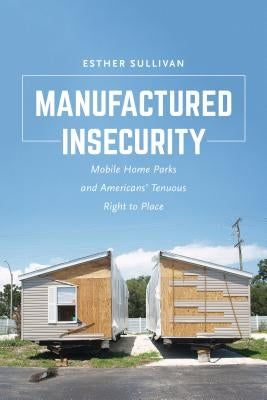 Manufactured Insecurity: Mobile Home Parks and Americansa Tenuous Right to Place Paperback University of California Press