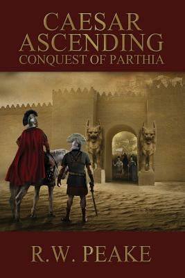 Caesar Ascending: Conquest of Parthia Paperback R.W. Peake