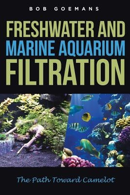 Freshwater and Marine Aquarium Filtration The Path Toward Camelot by Goemans, Bob