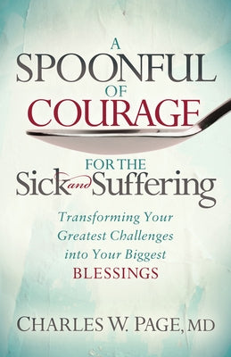 A Spoonful of Courage for the Sick and Suffering: Transforming Your Greatest Challenges Into Your Biggest Blessings Paperback Morgan James Faith