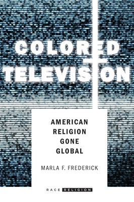 Colored Television: American Religion Gone Global by Frederick, Marla