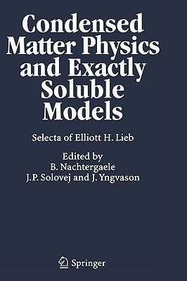 Condensed Matter Physics and Exactly Soluble Models: Selecta of Elliott H. Lieb by Nachtergaele, Bruno