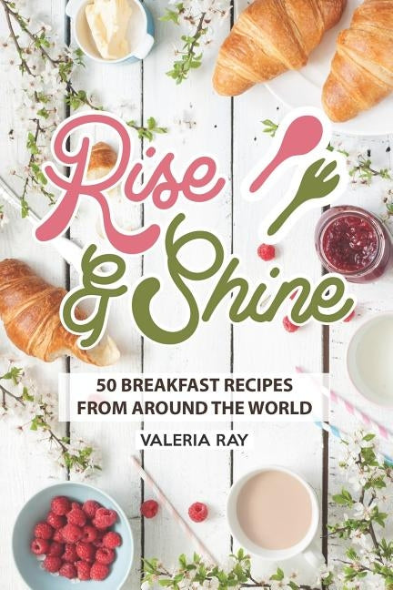 Rise and Shine: 50 Breakfast Recipes from Around the World Paperback Independently Published