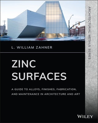 Zinc Surfaces: A Guide to Alloys, Finishes, Fabrication, and Maintenance in Architecture and Art by Zahner, L. William