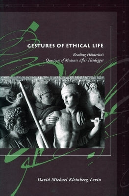 Gestures of Ethical Life: Reading Hölderlin's Question of Measure After Heidegger Paperback Stanford University Press