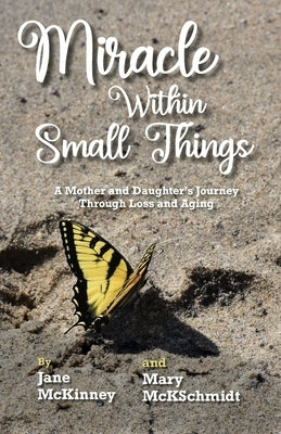 Miracle Within Small Things: A Mother and Daughter's Journey Through Loss and Aging Paperback Mission Point Press