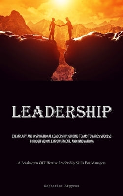 Leadership: Exemplary And Inspirational Leadership: Guiding Teams Towards Success Through Vision, Empowerment, And Innovation (A B Paperback Micheal Kannedy