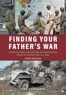 Finding Your Father's War: A Practical Guide to Researching and Understanding Service in the World War II U.S. Army by Gawne, Jonathan