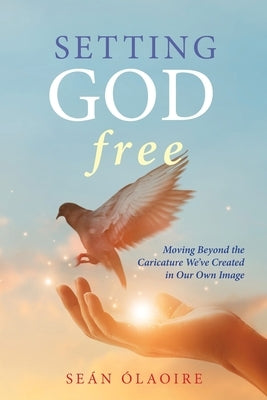 Setting God Free: Moving Beyond the Caricature We've Created in Our Own Image Paperback Apocryphile Press
