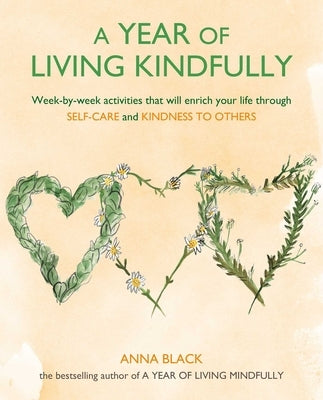 A Year of Living Kindfully: Week-By-Week Activities That Will Enrich Your Life Through Self-Care and Kindness to Others by Black, Anna