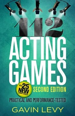 112 Acting Games--2nd Edition: Practical and Performance-Tested, Second Edition by Levy, Gavin