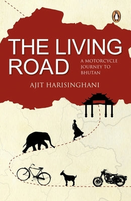 The Living Road: A Motorcycle Journey to Bhutan by Harisinghani, Ajit