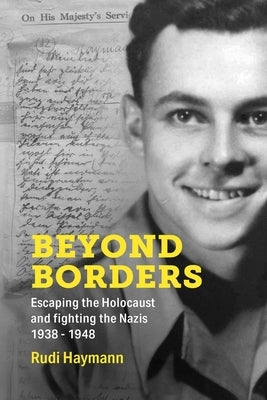 Beyond Borders: Escaping the Holocaust and Fighting the Nazis. 1938 - 1948 by Haymann, Rudi