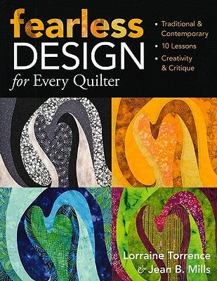 Fearless Design for Every Quilter: Traditional & Contemporary 10 Lessons Creativity & Critique by Torrence, Lorraine