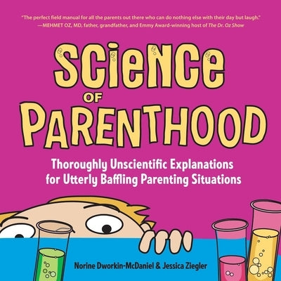 Science of Parenthood: Thoroughly Unscientific Explanations for Utterly Baffling Parenting Situations by Dworkin-McDaniel, Norine