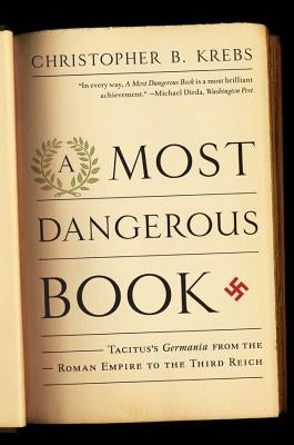 A Most Dangerous Book: Tacitus's Germania from the Roman Empire to the Third Reich by Krebs, Christopher B.