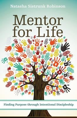 Mentor for Life: Finding Purpose Through Intentional Discipleship by Robinson, Natasha Sistrunk