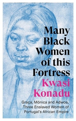 Many Black Women of This Fortress: Graça, Mã3nica and Adwoa, Three Enslaved Women of Portugal's African Empire Paperback Hurst & Co.
