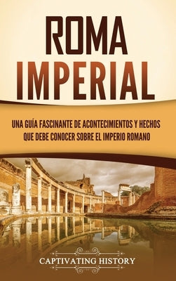 Roma imperial: Una guía fascinante de acontecimientos y hechos que debe conocer sobre el Imperio romano by History, Captivating