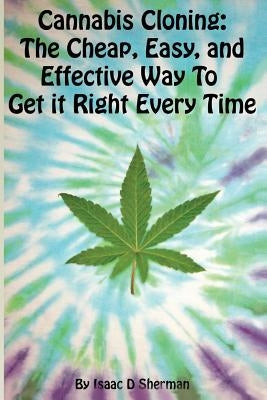 Cannabis Cloning: the Easy, Cheap, and Effective Way to Get It Right Every Time Paperback Createspace Independent Publishing Platform