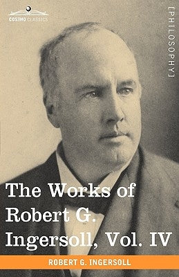 The Works of Robert G. Ingersoll, Vol. IV (in 12 Volumes) Paperback Cosimo Classics