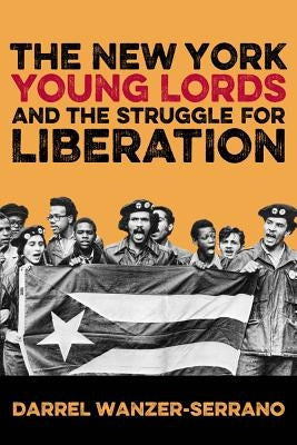 The New York Young Lords and the Struggle for Liberation by Wanzer-Serrano, Darrel