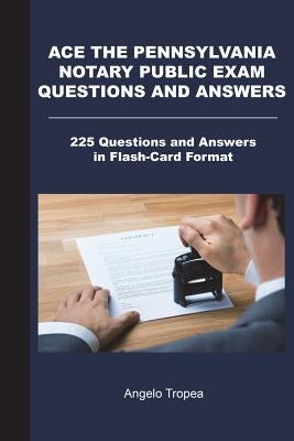 Ace the Pennsylvania Notary Public Exam Questions and Answers: 225 Questions and Answers in Flash-Card Format by Tropea, Angelo