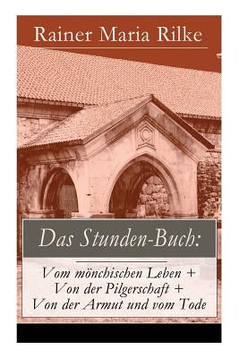 Das Stunden-Buch: Vom mönchischen Leben + Von der Pilgerschaft + Von der Armut und vom Tode by Rilke, Rainer Maria