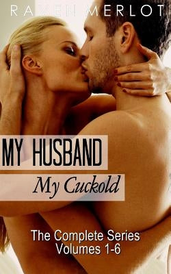 My Husband, My Cuckold: The Complete My Husband, My Cuckold Series by Merlot, Raven