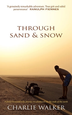 Through Sand & Snow: a man, a bicycle, and a 43,000-mile journey to adulthood via the ends of the Earth Paperback Charlie Walker