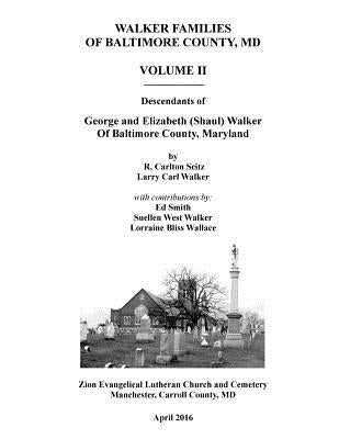 Walker Families of Baltimore County, MD: Descendants of George and Elizabeth (Shaul) Walker - Volume II by Walker, Larry Carl