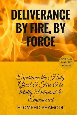 Deliverance by Fire, by Force: Experience the Holy Ghost Fire and be totally Delivered by Phamodi, Hlompho Tom