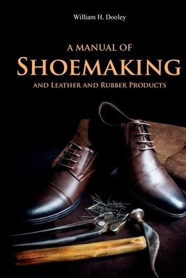 A Manual of Shoemaking and Leather and Rubber Products by Dooley, William