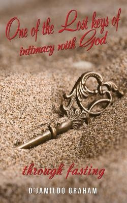 One of the lost keys of intimacy with God through fasting. by Graham, D'Jamildo